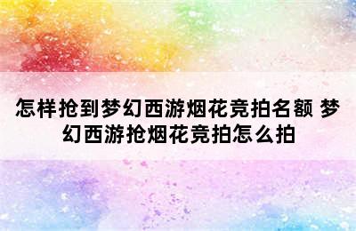 怎样抢到梦幻西游烟花竞拍名额 梦幻西游抢烟花竞拍怎么拍